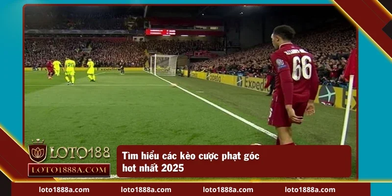 Tìm hiểu các kèo phạt góc hot nhất 2025