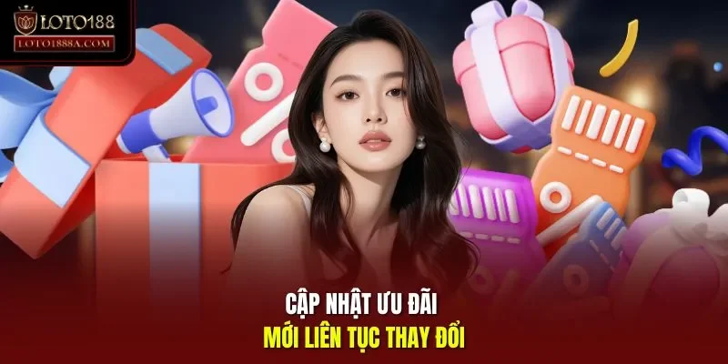 Cập nhật ưu đãi mới liên tục thay đổi