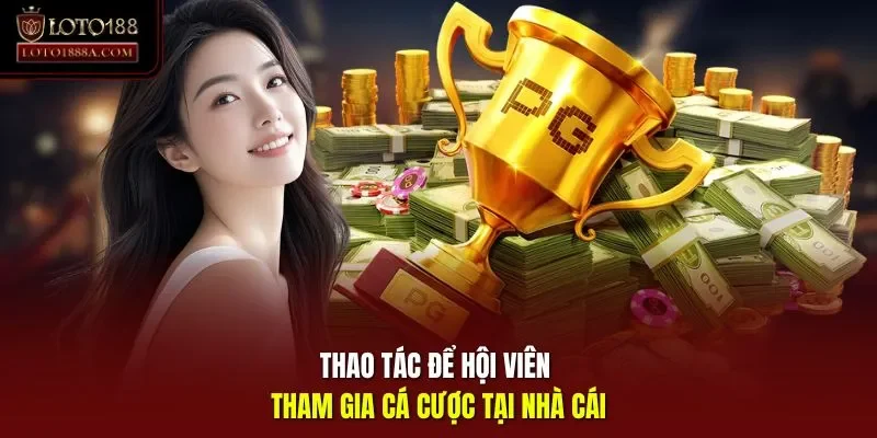 Thao tác để hội viên tham gia cá cược tại nhà cái